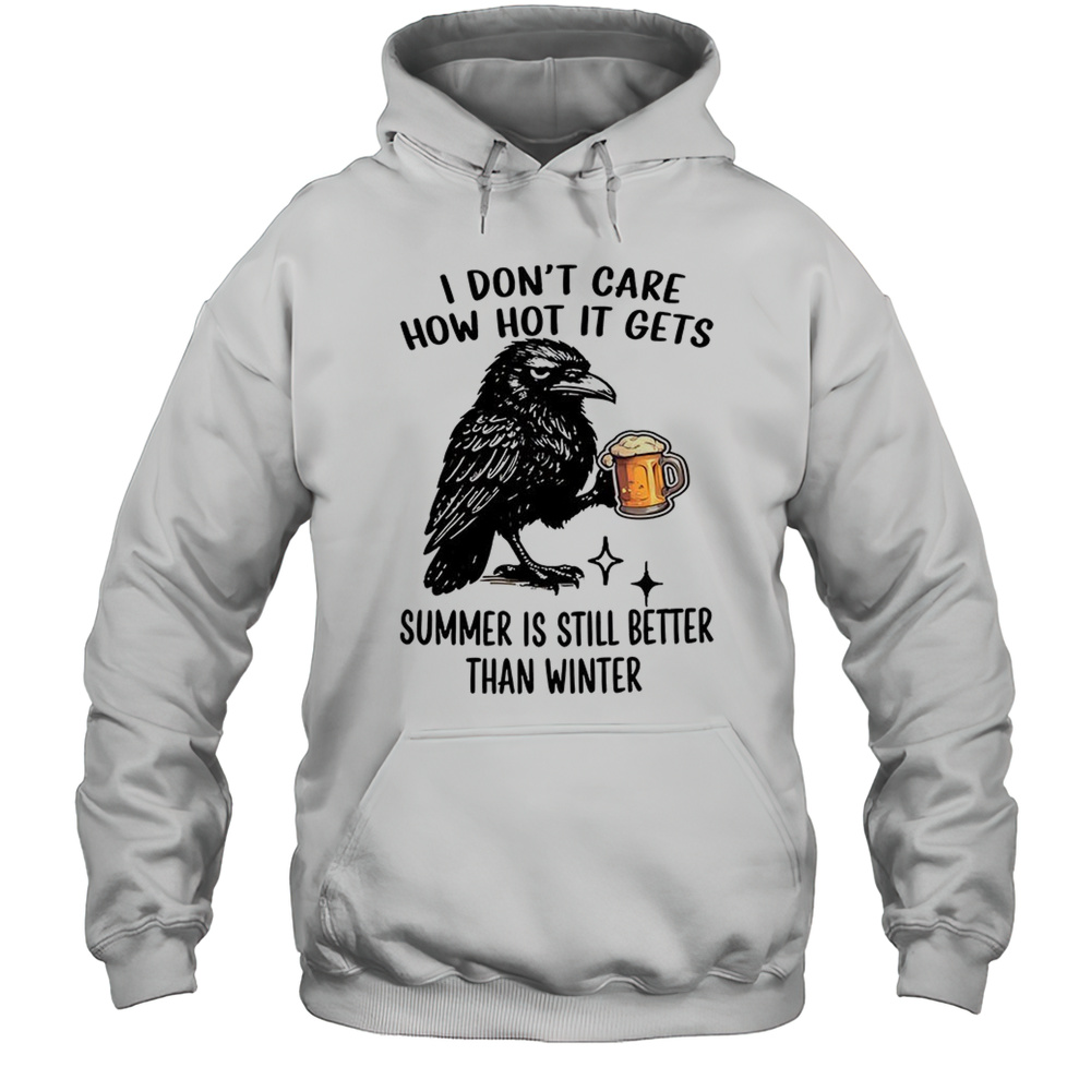 Raven I Dont Care How Hot It Gets Summer Is Still Better Than Winter Shirt Unisex Hoodie