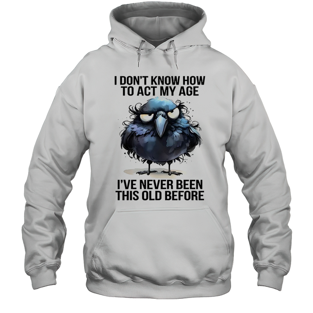 Raven I Dont Know How To Act My Age Ive Never Been This Old Shirt Unisex Hoodie