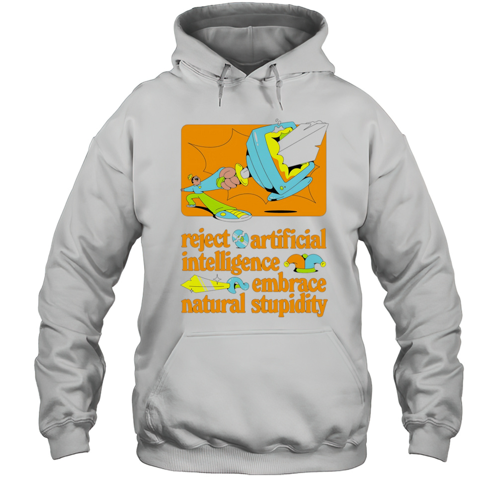 Reject Artificial Intelligence Embrace Natural Stupidity Shirt Unisex Hoodie