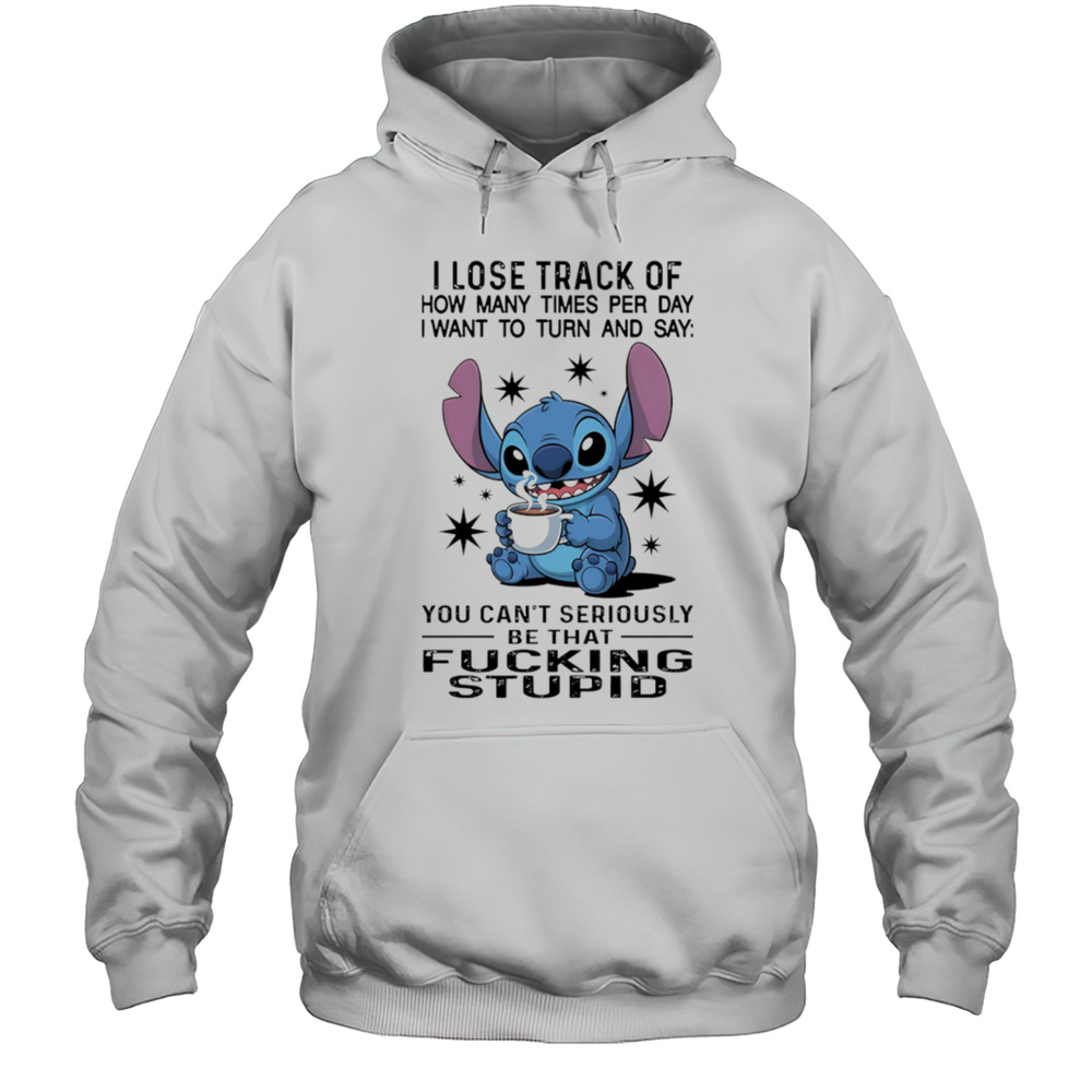 Stitch I Lose Track Of How Many Times Per Day I Want To Turn And Say Shirt Unisex Hoodie