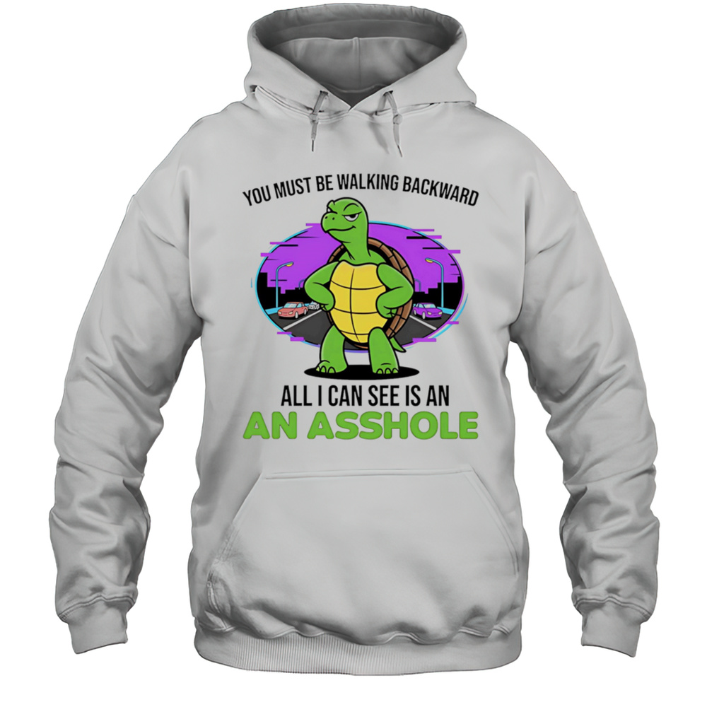 Turtle You Must Be Walking Backward All I Can See Is An Asshole Shirt Unisex Hoodie