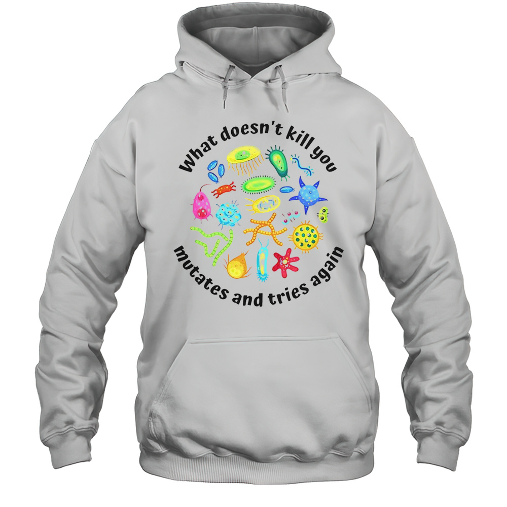 What Doesnt Kill You Mutates And Tries Again T-Shirt Unisex Hoodie