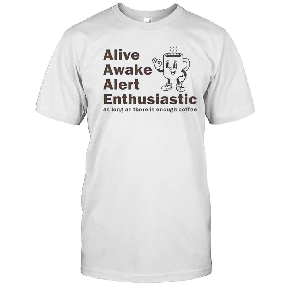 Alive Awake Alert Enthusiastic T-Shirt