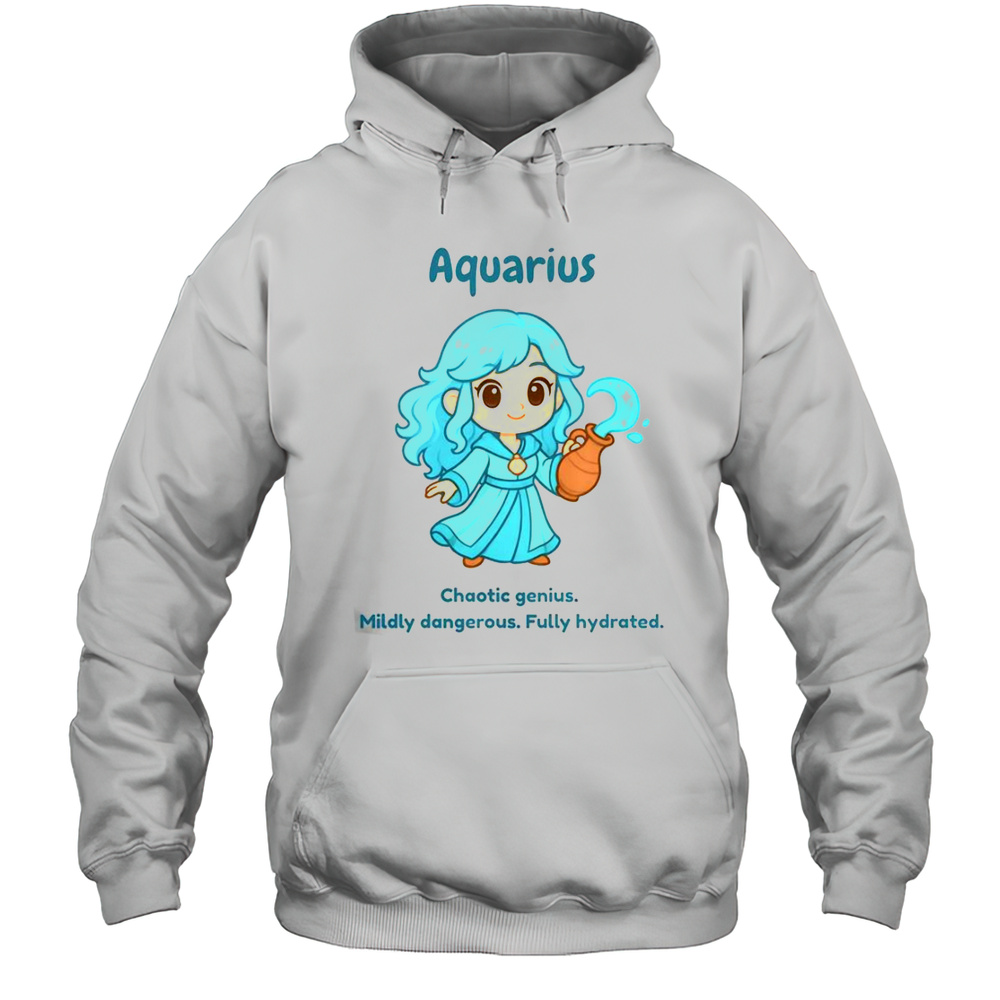 Aquarius The Water Sprite Chaotic Genius Mildly Dangerous Fully Hydrated T-Shirt Unisex Hoodie