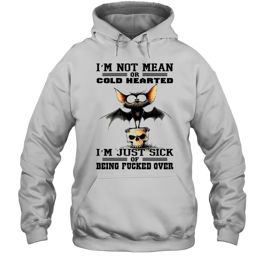 Bat Im Not Mean Or Cold Hearted Im Just Sick Of Being Fucker Over Shirt Unisex Hoodie