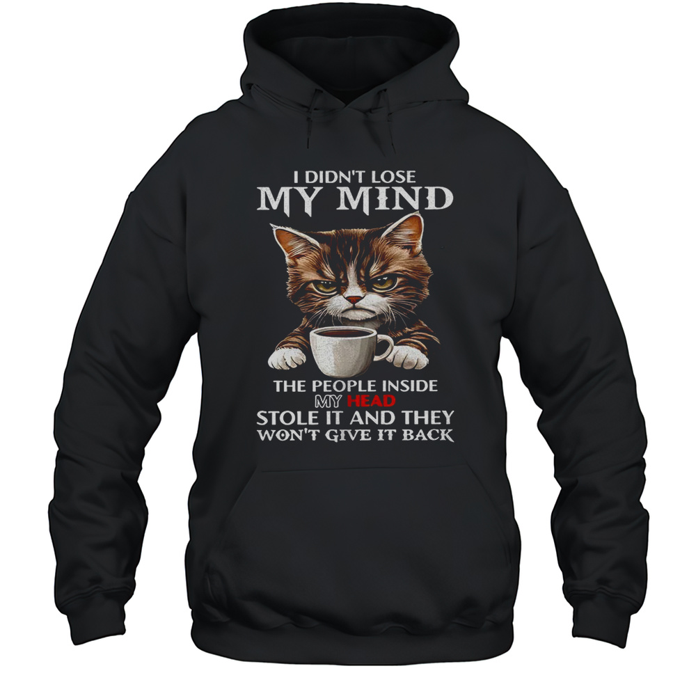 Cat I Didnt Lose My Mind The People Inside They Wont Give It Back Shirt Unisex Hoodie