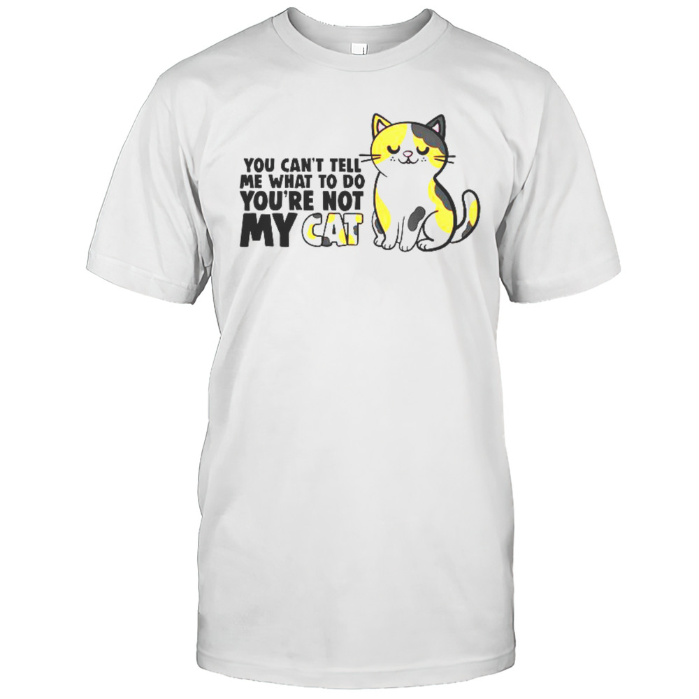 Cat You Cant Tell Me What To Do Youre Not My Cat T-Shirt