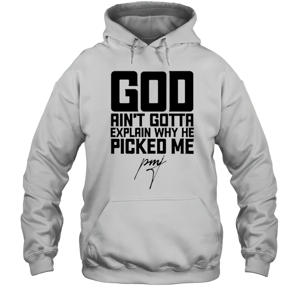 God Aint Gotta Explain Why He Picked Me T-Shirt Unisex Hoodie