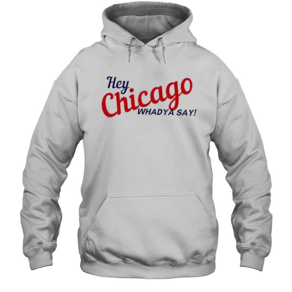 Hey Chicago Whaddya Say Shirt Unisex Hoodie