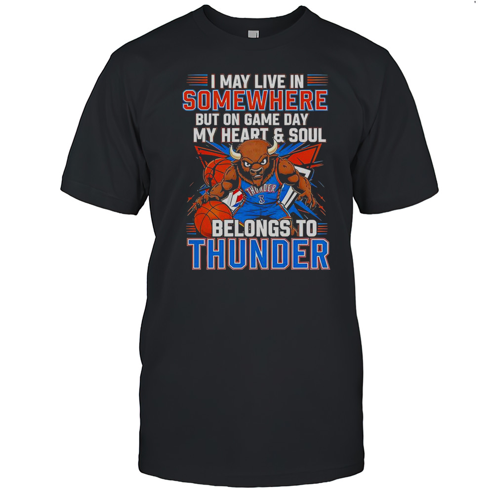 I May Live In Somewhere But On Game Day My Heart And Soul Belongs To The Oklahoma City Thunder T-Shirt