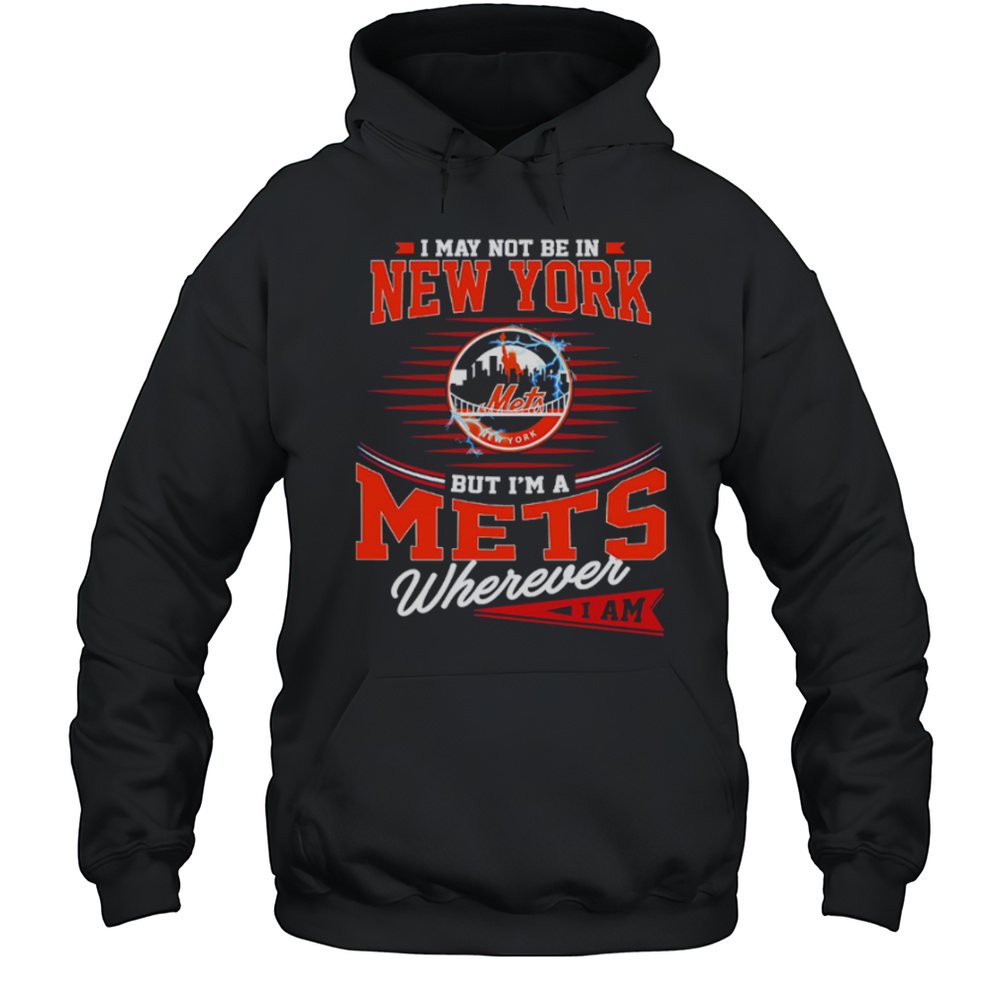 I May Not Be In New York But Im A Mets Wherever I Am Shirt Unisex Hoodie