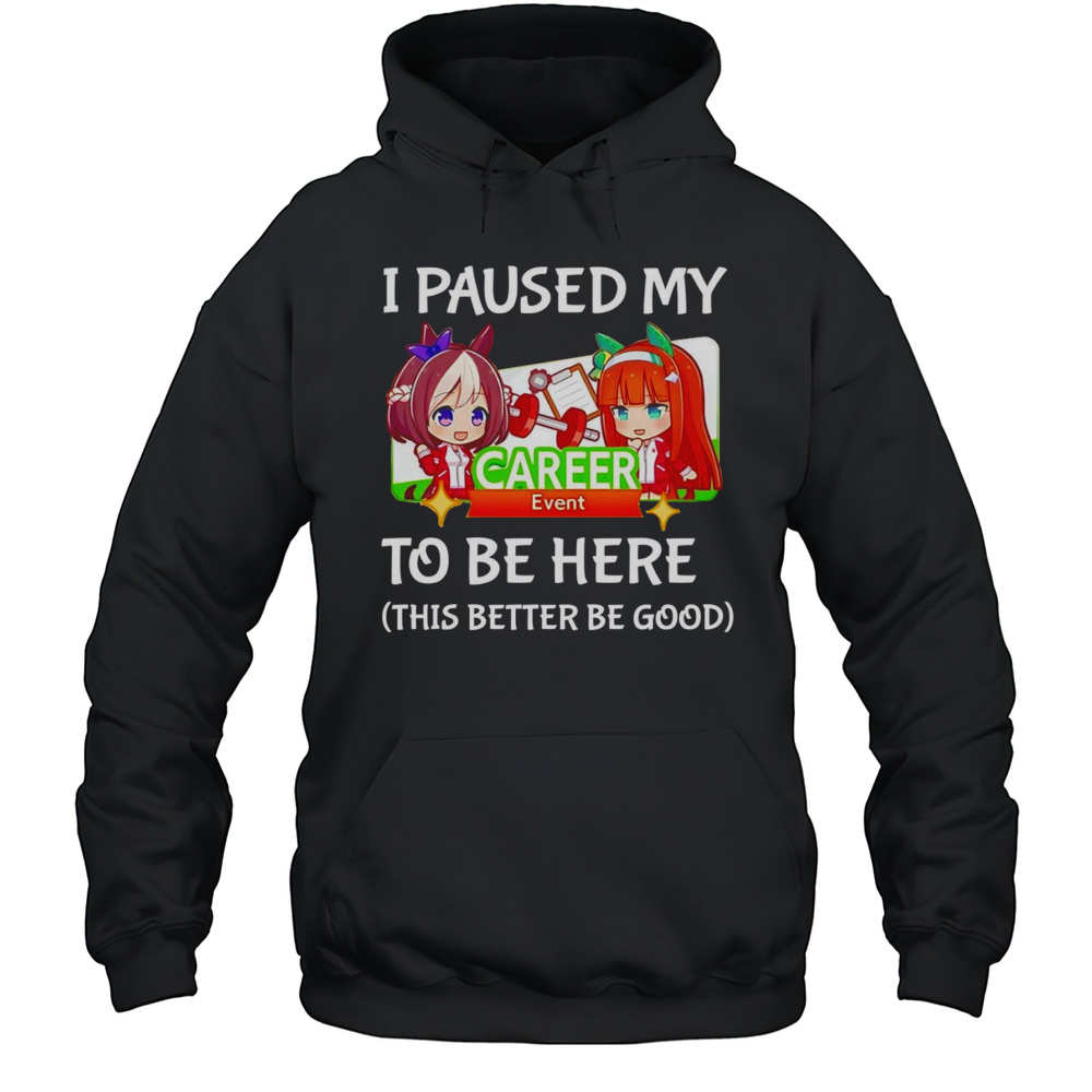I Paused My Umamusume Career To Be Here This Better Be Good Shirt Unisex Hoodie