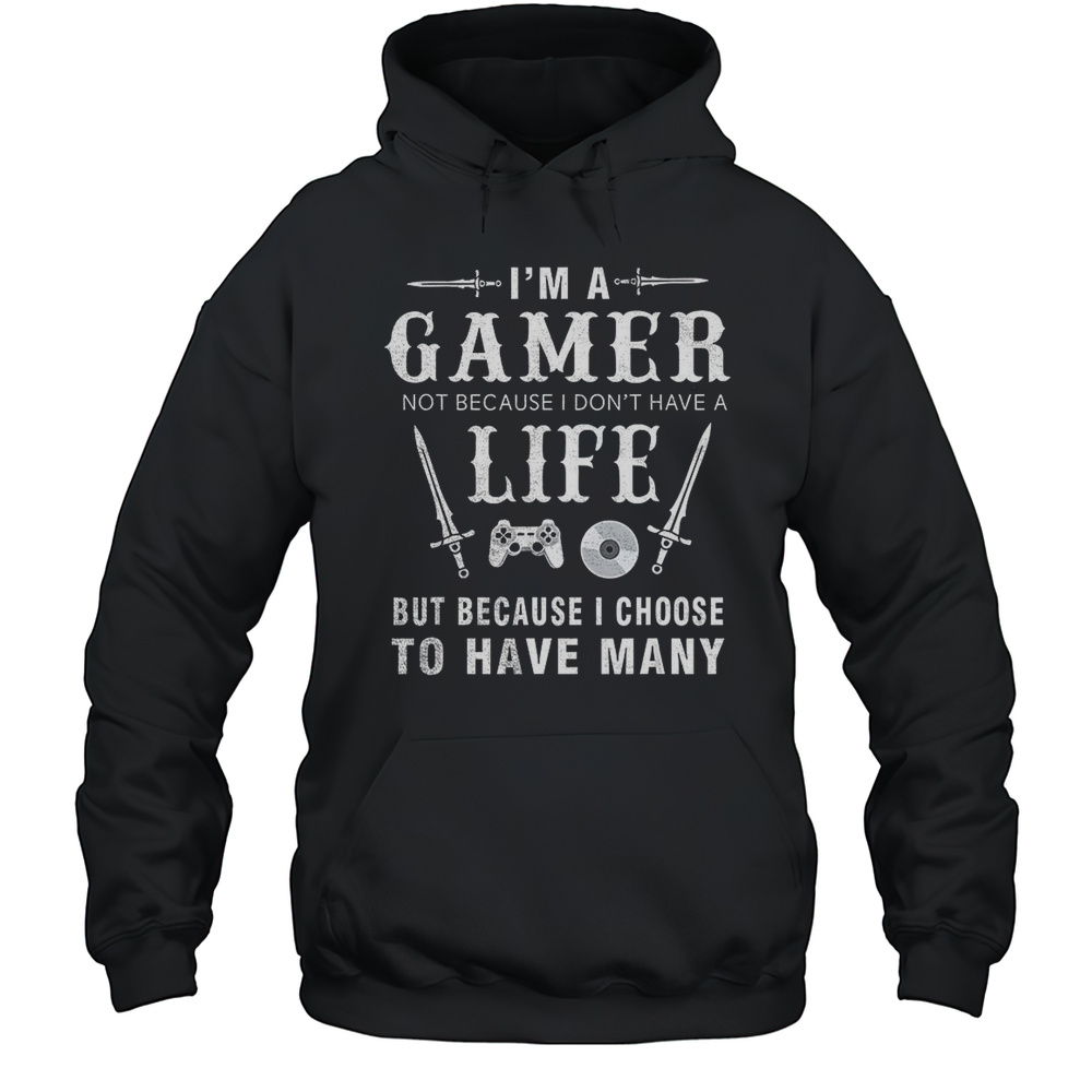 Im A Gamer Not Because I Dont Have A Life Shirt Unisex Hoodie