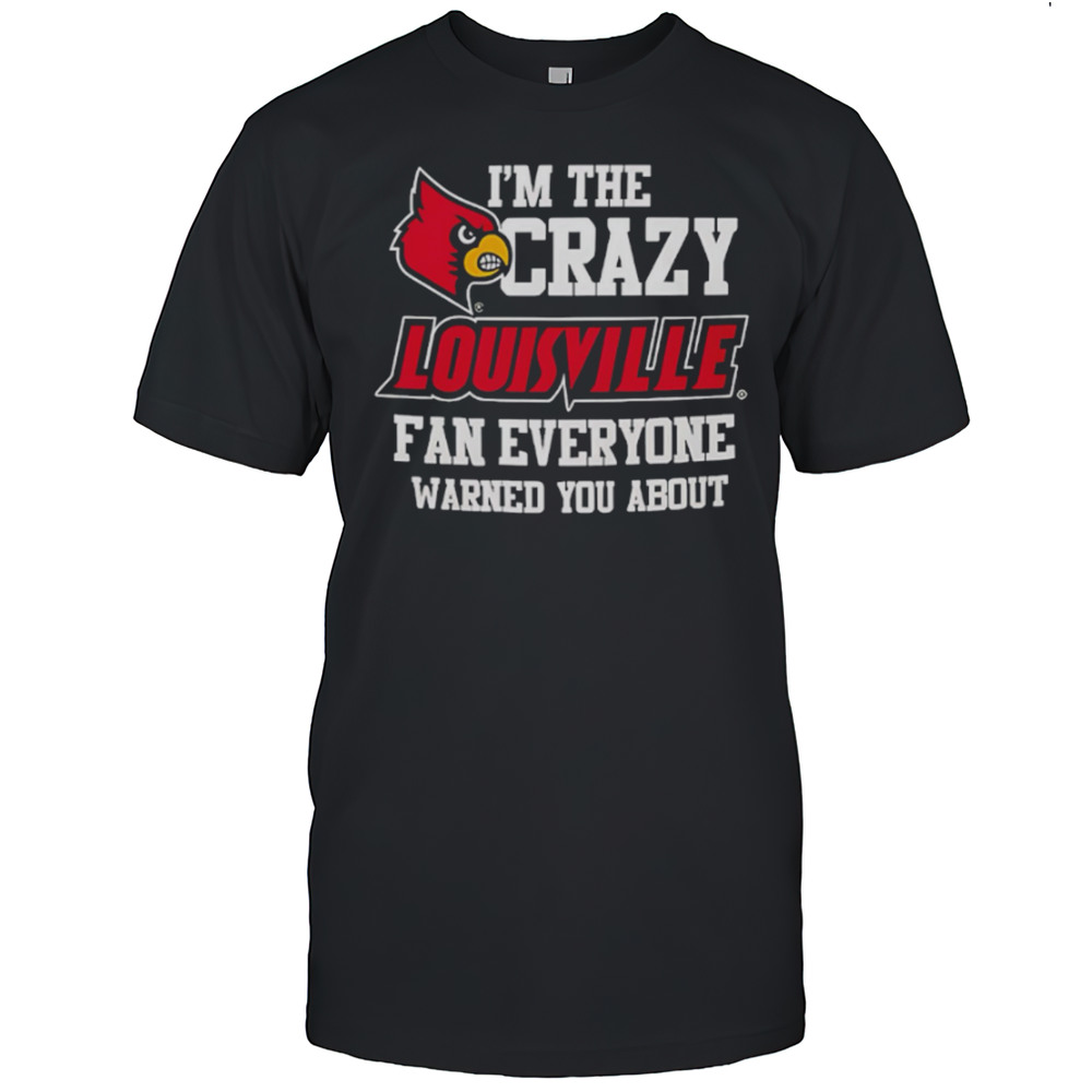 Im The Crazy Louisville Fan Everyone Warned You About Shirt