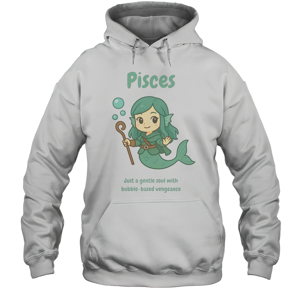 Pisces The Water Nymph Just A Gentle Soul With Bubble-Based Vengeance T-Shirt Unisex Hoodie