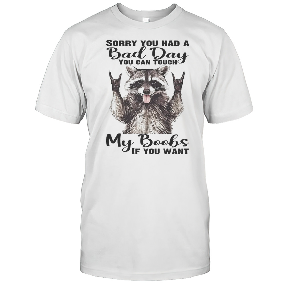 Raccoon Sorry You Had A Bad Day You Can Touch My Boobs If You Want Shirt