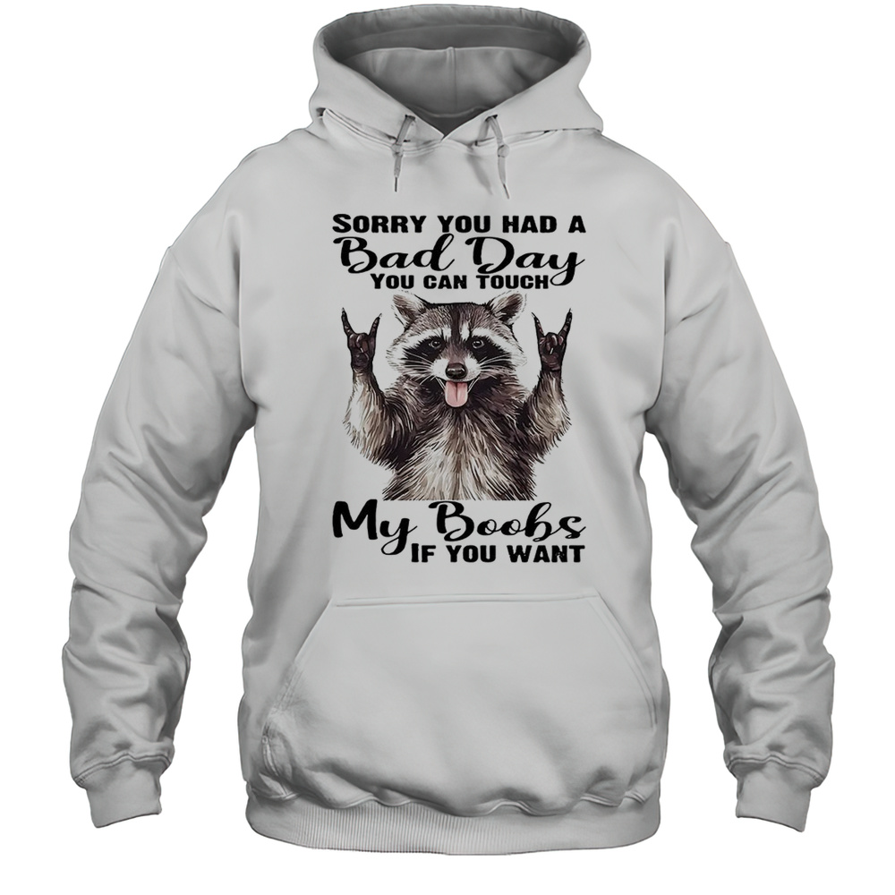 Raccoon Sorry You Had A Bad Day You Can Touch My Boobs If You Want Shirt Unisex Hoodie