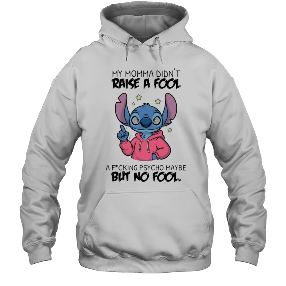 Stitch My Momma Dont Raise A Fool A Fucking Psycho Maybe But No Fool Shirt Unisex Hoodie