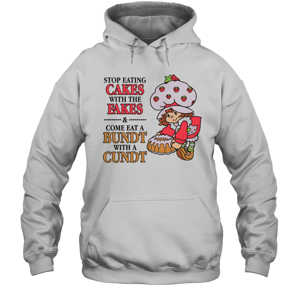 Stop Eating Cakes With The Fakes  Come Eat A Bundt With A Cundt T-Shirt Unisex Hoodie
