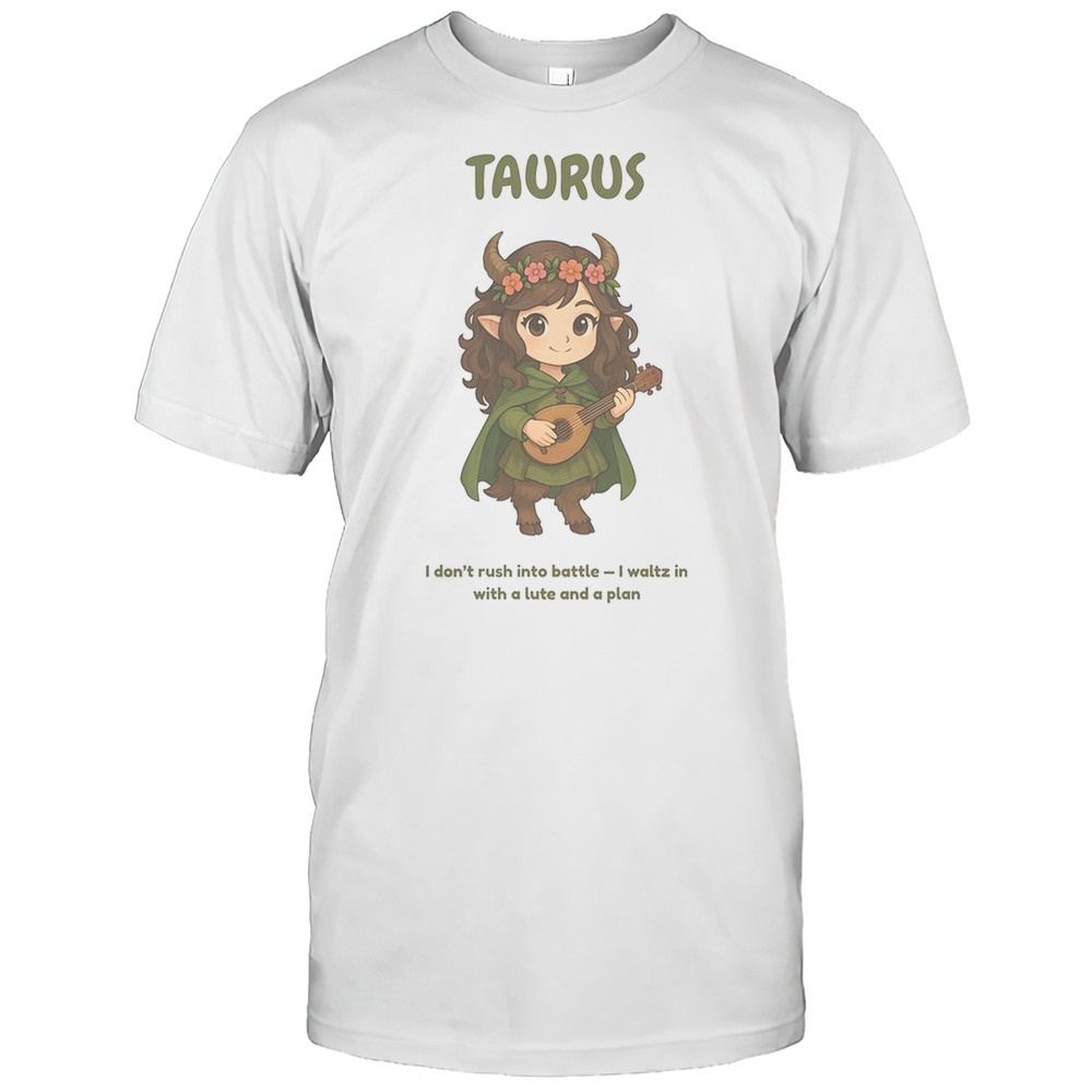Taurus The Bard Zodiac I Dont Rush Into Battle I Waltz In With A Lute And A Plan T-Shirt
