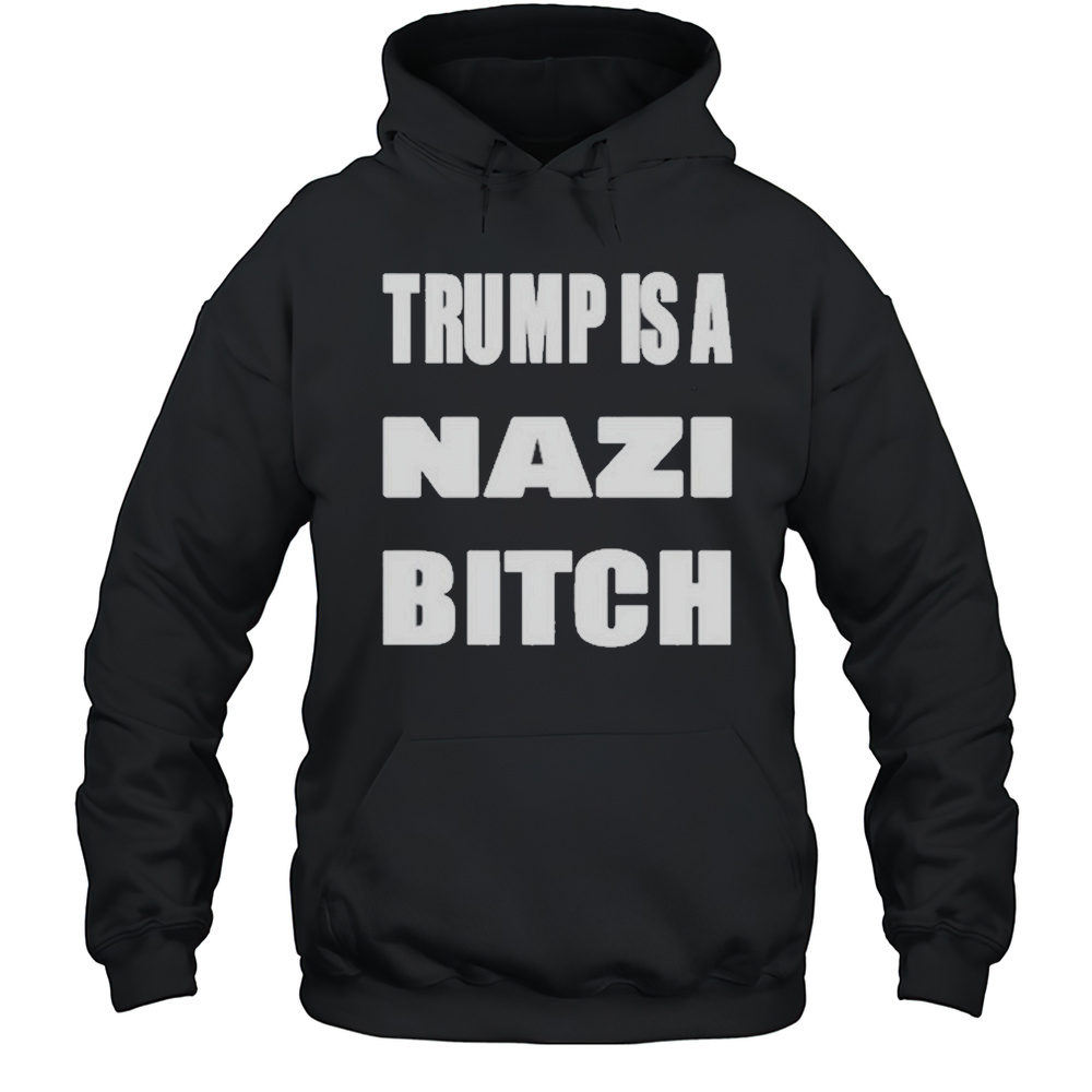 Trump Is A Nazi Bitch Shirt Unisex Hoodie