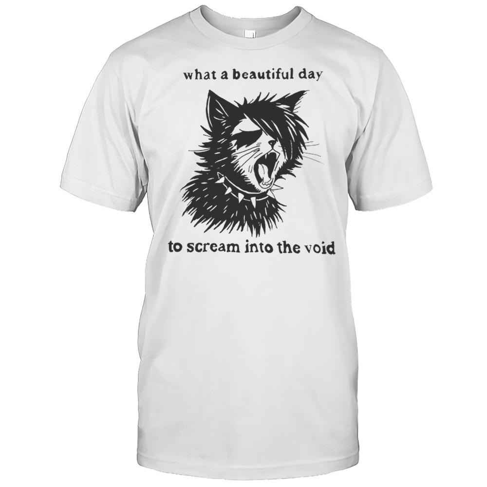 What A Beautiful Day To Scream Into The Void Cat Shirt