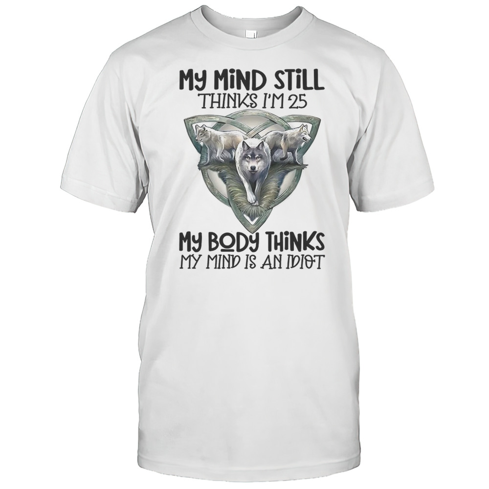 Wolf My Mind Still Thinks Im In My 25 My Body Thinks Shirt