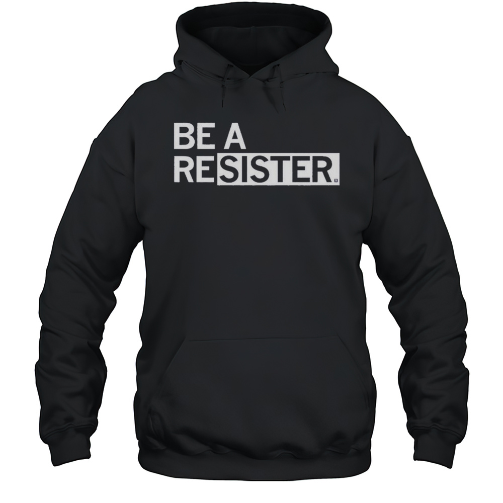 Be A Resister T-shirt Unisex Hoodie