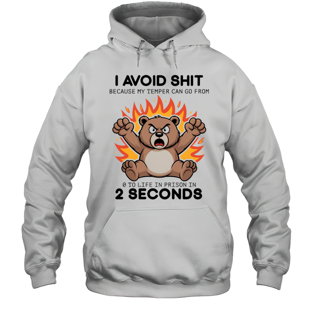 Bear Angry I Avoid Shit Because My Temper Can Go From 0 To Life In Prison In 2 Seconds Shirt Unisex Hoodie