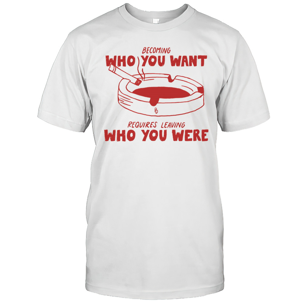 Becoming Who You Want Requires Leaving Who You Were Shirt