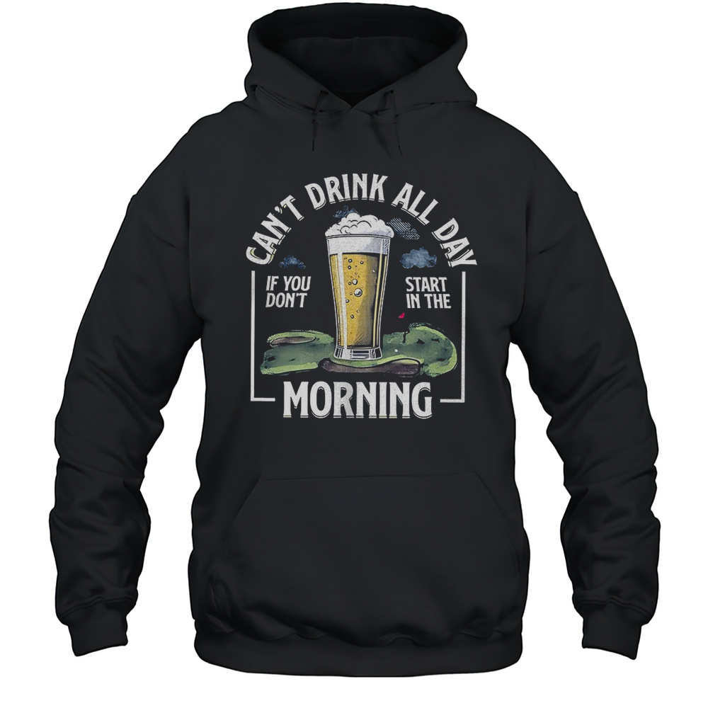 Cant Drink All Day If Dont Start In The Morning Shirt Unisex Hoodie