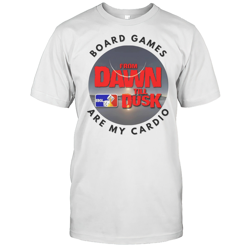 Dawn Till Dusk Board Games Are My Cardio Shirt