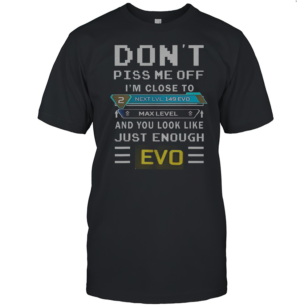 Dont Piss Me Off Im Close To Max Level And You Look Like Just Enough Evo T-Shirt