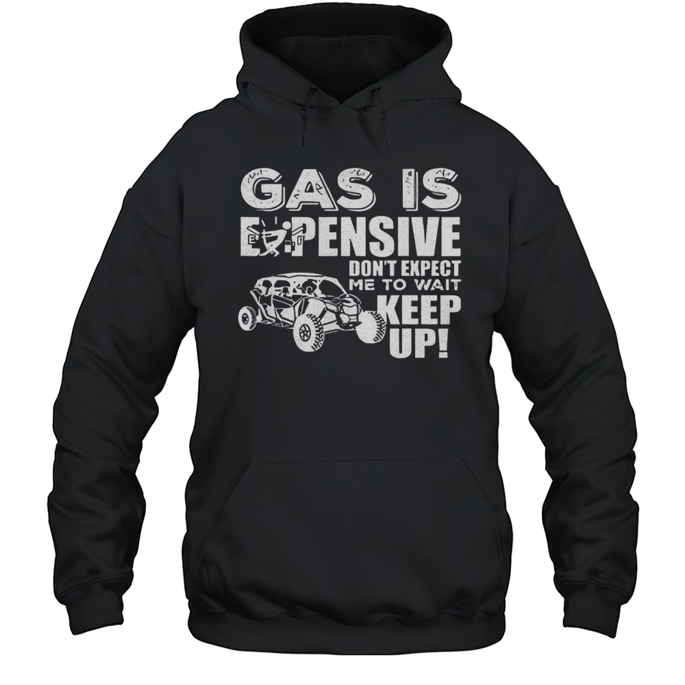 Gas Is Expensive Dont Expect Me To Wait Keep Up Shirt Unisex Hoodie