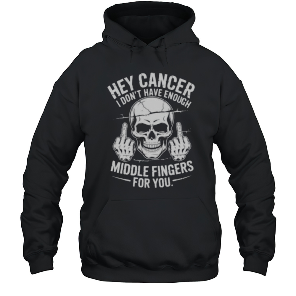 Hey Cancer I Dont Have Enough Middle Fingers For You Skull Shirt Unisex Hoodie