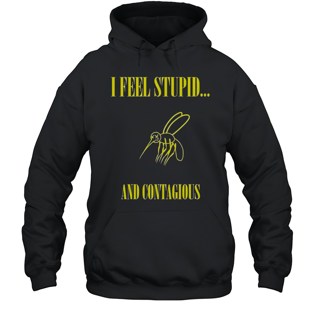 I Feel Stupid And Contagious Shirt Unisex Hoodie