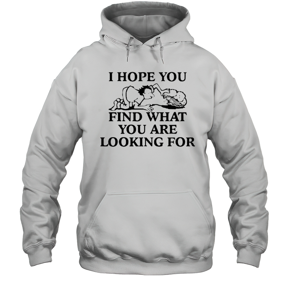 I Hope You Find What You Are Looking For T-Shirt Unisex Hoodie