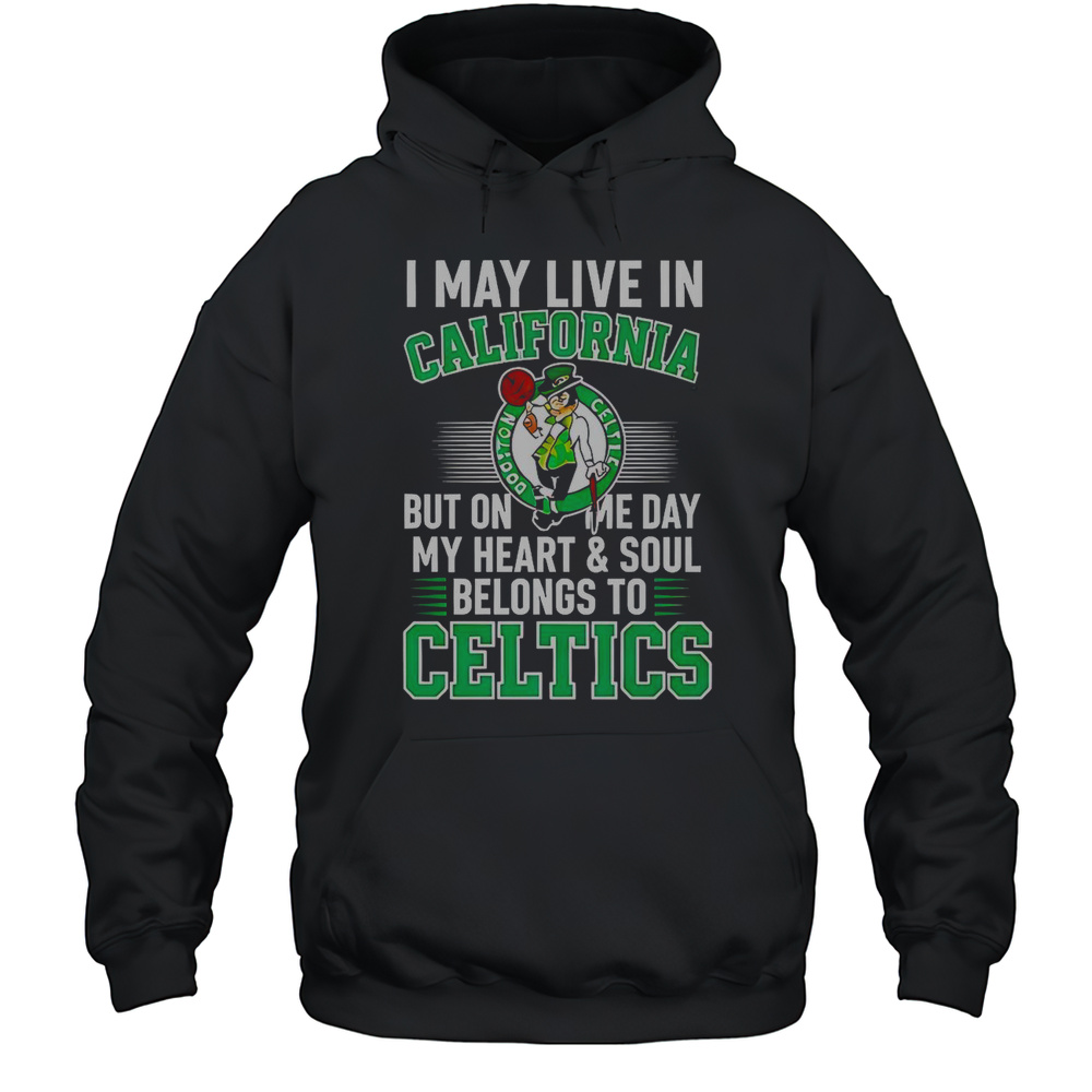 I May Live In California But On Me Day My Heart And Soul Belongs To Celtics T-Shirt Unisex Hoodie