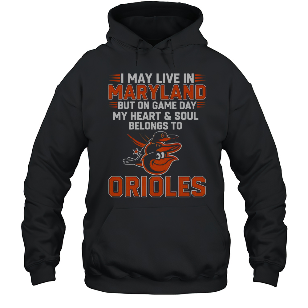 I May Live In Maryland But On Game Day My Heart And Soul Belongs To The Baltimore Orioles T-Shirt Unisex Hoodie