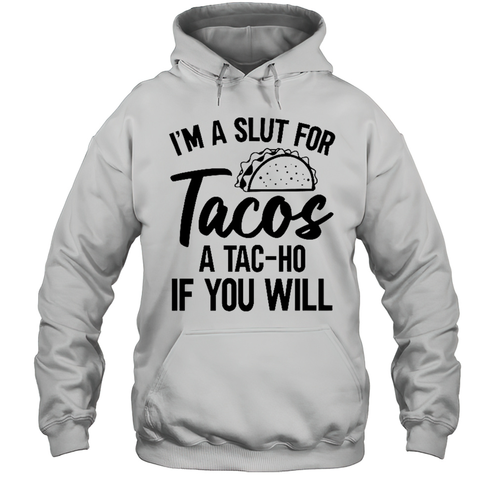 Im A Slut For Tacos-A Tac-Ho If You Will T-Shirt Unisex Hoodie