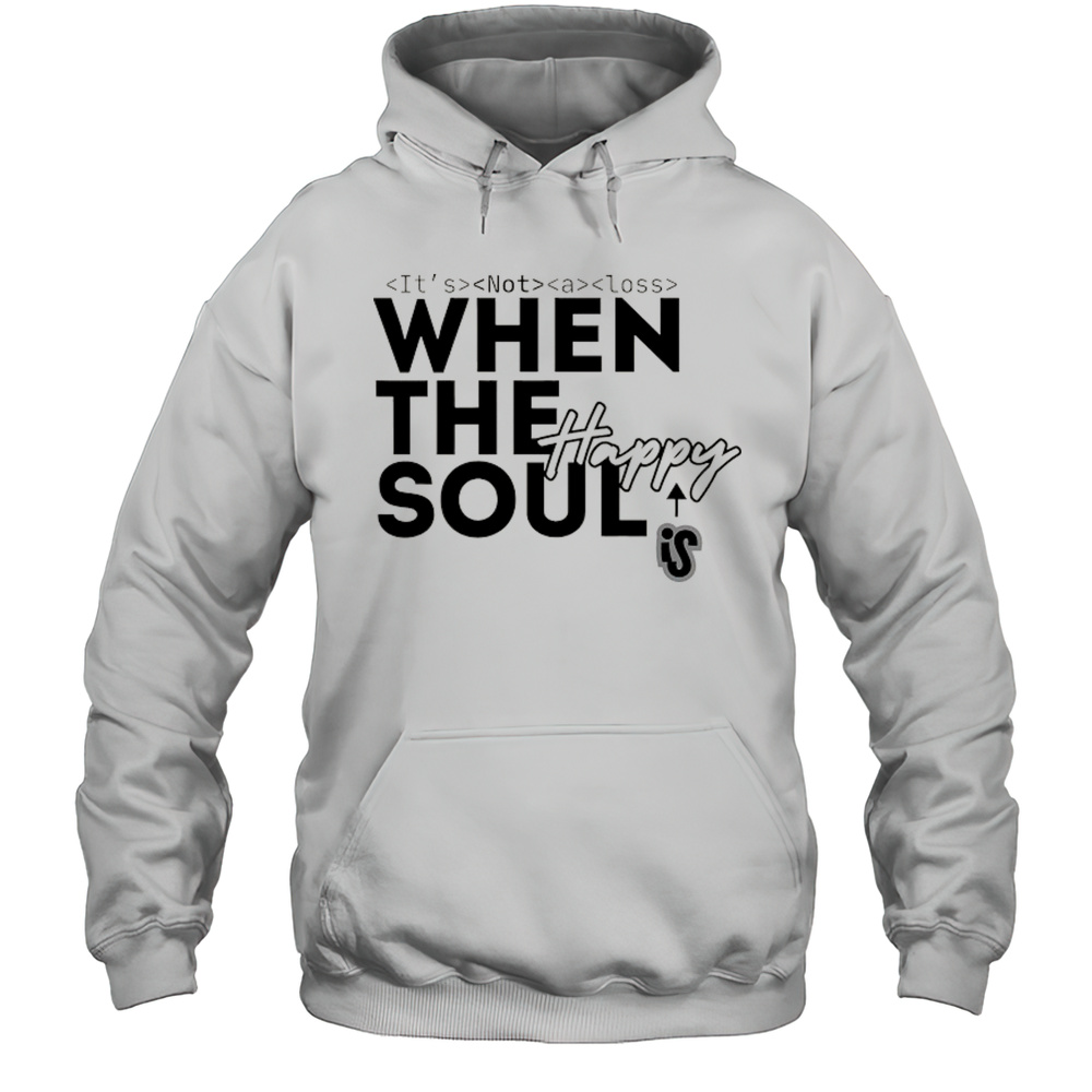 Its Not A Loss When The Soul Is Happy Shirt Unisex Hoodie