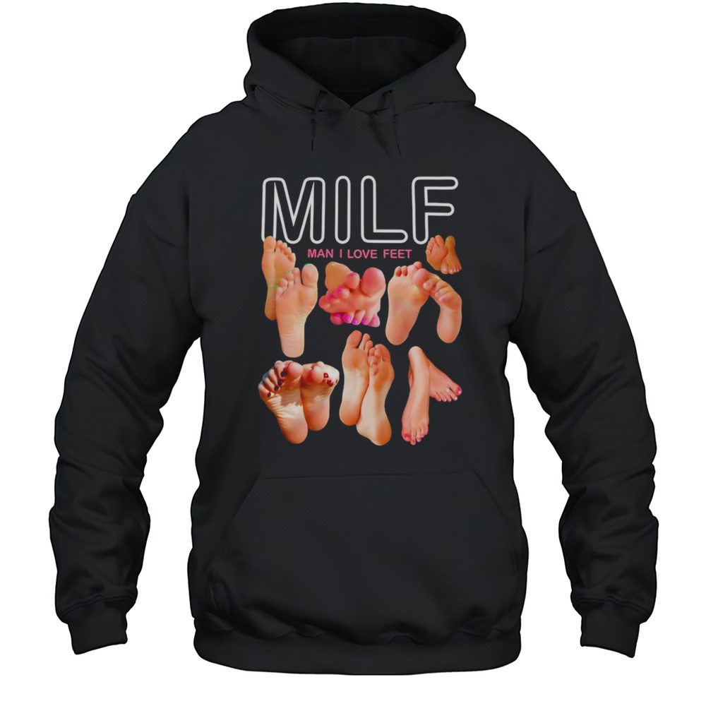 Milf Man I Love Feet Funny Shirt Unisex Hoodie