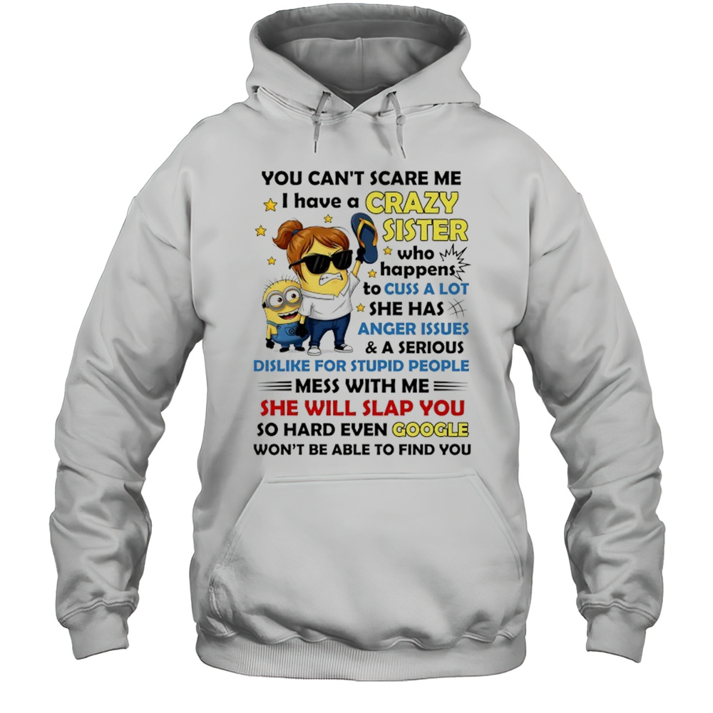 Minion You Cant Scare Me I Have A Crazy Sister Who Happens To Cuss A Lot She Has Anger Issues And A Serious Shirt Unisex Hoodie