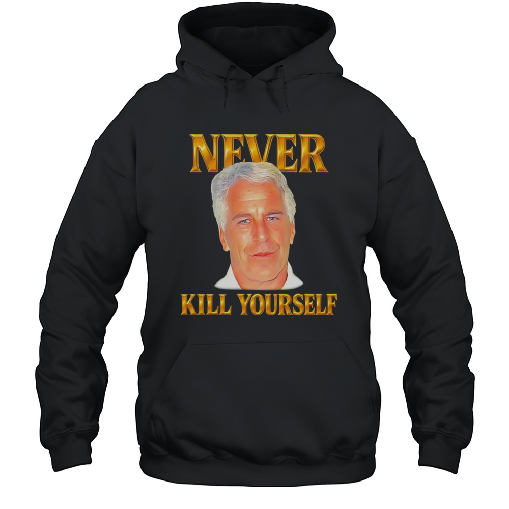 Never Kill Yourself Jeffrey Epstein Shirt Unisex Hoodie