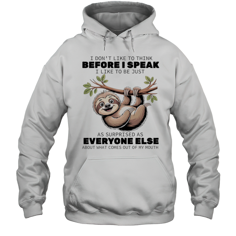 Sloth I Dont Like To Think Before I Speak I Like Ot Be Just As Surprised As Everyone Else Shirt Unisex Hoodie