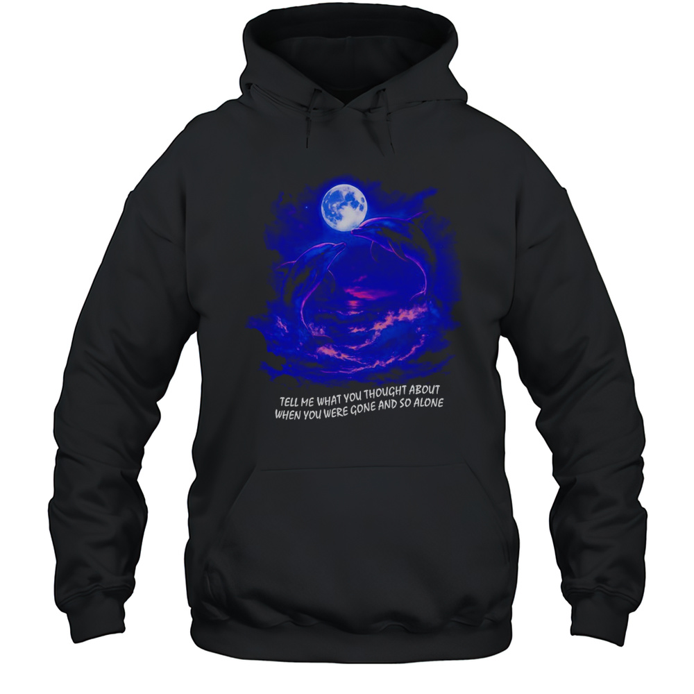 Tell Me What You Thought About When You Were Gone And So Alone Fantasy Dolphins Shirt Unisex Hoodie