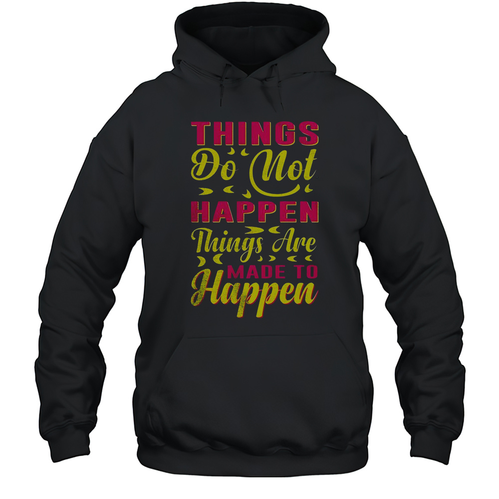 Things Do Not Happen Things Are Made To Happen T-Shirt Unisex Hoodie