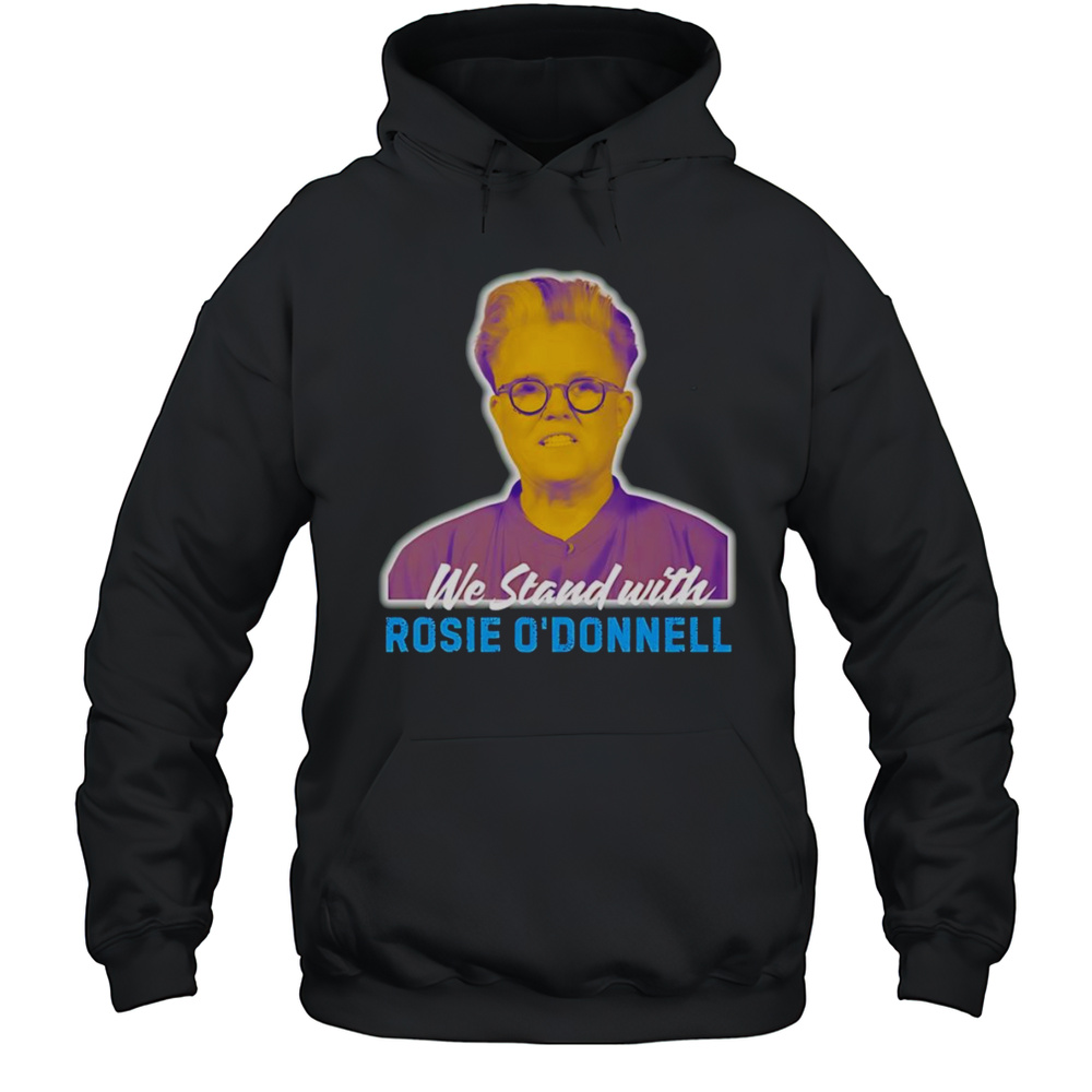 We Stand With Rosie O Donnell Shirt Unisex Hoodie