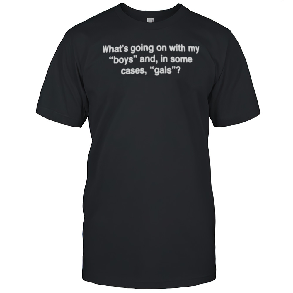 Whats Going On With My Boys And In Some Cases Gals Shirt