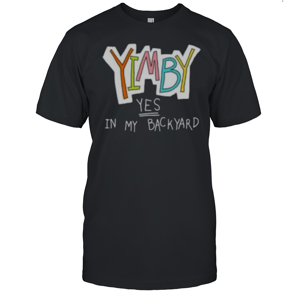 Yimby Yes In My Backyard Shirt